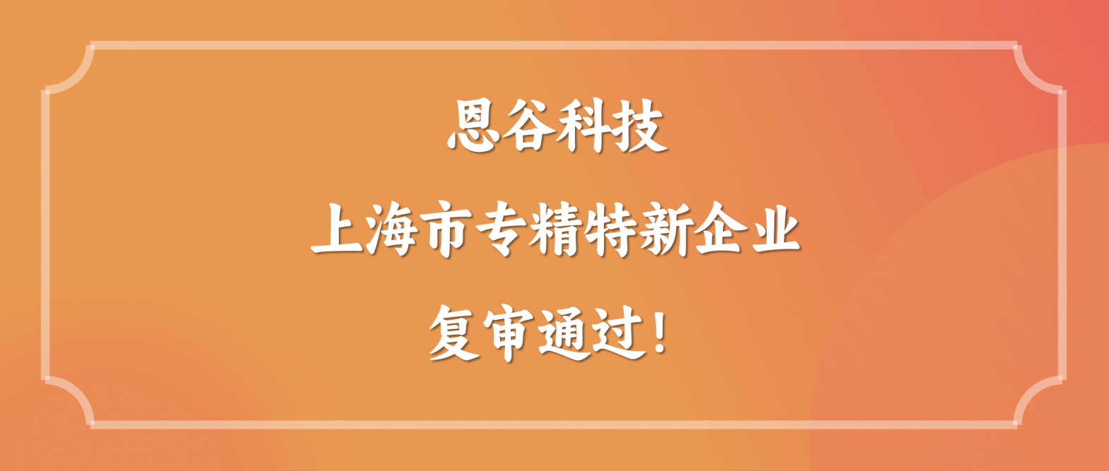 恩谷科技顺利通过2025年上海市“专精特新”复审